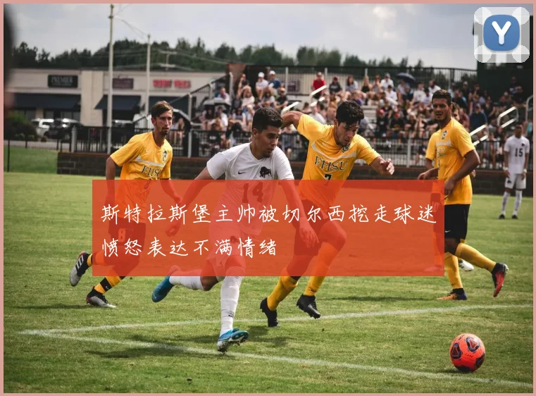 斯特拉斯堡主帅被切尔西挖走球迷愤怒表达不满情绪