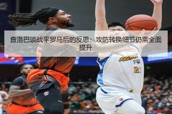 查洛巴谈战平罗马后的反思:攻防转换细节仍需全面提升